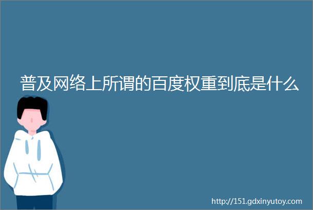 普及网络上所谓的百度权重到底是什么